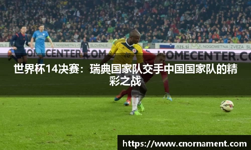 世界杯14决赛：瑞典国家队交手中国国家队的精彩之战