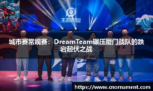 城市赛常规赛：DreamTeam碾压厦门战队的跌宕起伏之战