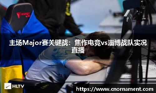 主场Major赛关键战：焦作电竞vs淄博战队实况直播