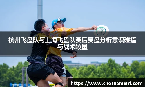 杭州飞盘队与上海飞盘队赛后复盘分析意识碰撞与战术较量