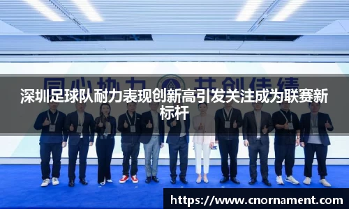 深圳足球队耐力表现创新高引发关注成为联赛新标杆