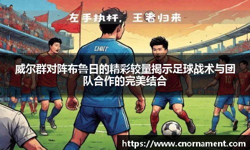 威尔群对阵布鲁日的精彩较量揭示足球战术与团队合作的完美结合